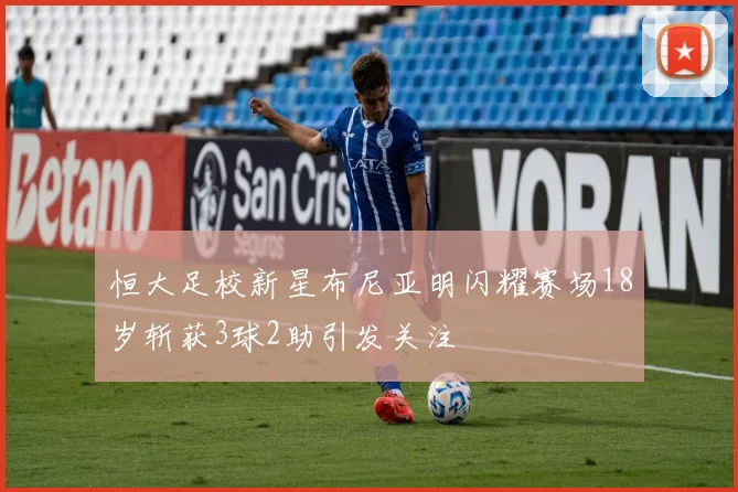恒大足校新星布尼亚明闪耀赛场18岁斩获3球2助引发关注