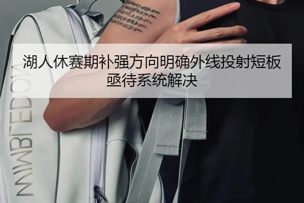 湖人休赛期补强方向明确外线投射短板亟待系统解决