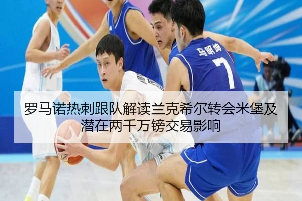 罗马诺热刺跟队解读兰克希尔转会米堡及潜在两千万镑交易影响