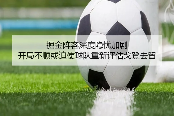 掘金阵容深度隐忧加剧 开局不顺或迫使球队重新评估戈登去留